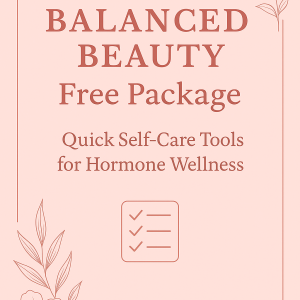 Balanced Beauty Free Package: Quick Self-Care Tools for Hormone Wellness