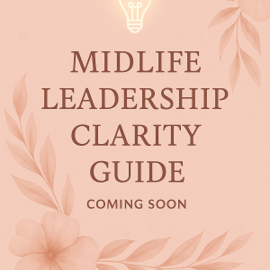 Midlife Leadership Clarity Guide – Empower Your Voice, Define Your Path (Coming Soon)